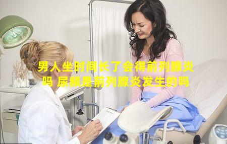 男人坐时间长了会得前列腺炎吗 尿频是前列腺炎发生的吗